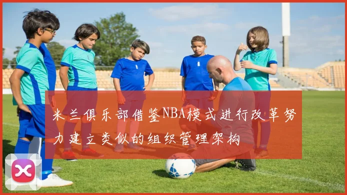 米兰俱乐部借鉴NBA模式进行改革努力建立类似的组织管理架构