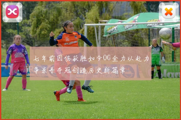 七年前因伤获胜如今OG全力以赴力争亲手夺冠创造历史新篇章