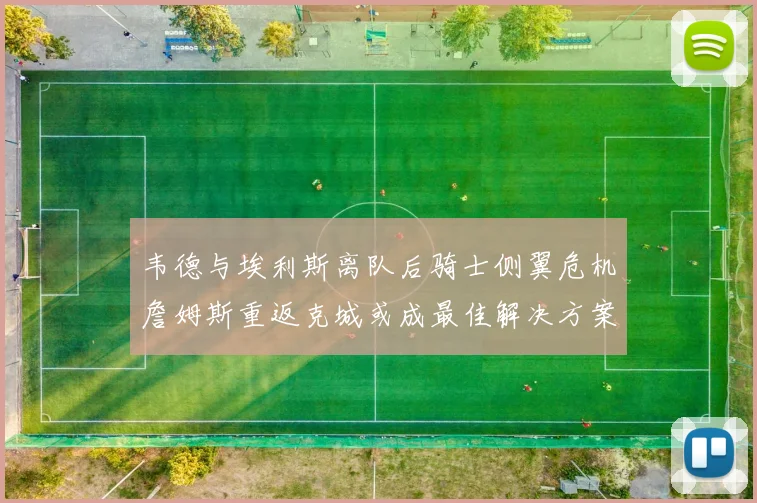 韦德与埃利斯离队后骑士侧翼危机詹姆斯重返克城或成最佳解决方案