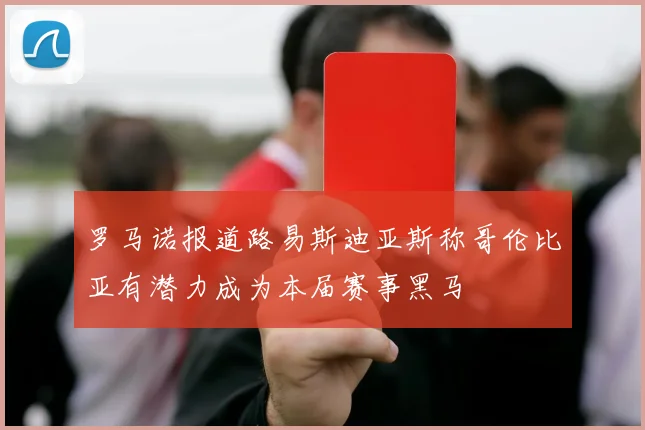 罗马诺报道路易斯迪亚斯称哥伦比亚有潜力成为本届赛事黑马