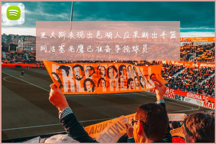 里夫斯表现出色湖人应果断出手篮网活塞老鹰已准备争抢球员
