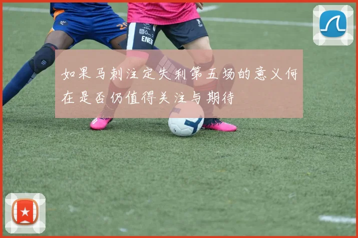 如果马刺注定失利第五场的意义何在是否仍值得关注与期待